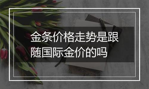 金条价格走势是跟随国际金价的吗