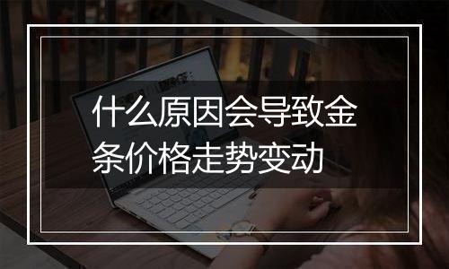 什么原因会导致金条价格走势变动