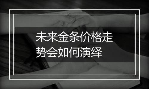 未来金条价格走势会如何演绎