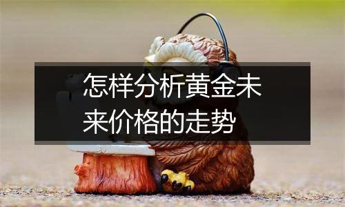 怎样分析黄金未来价格的走势