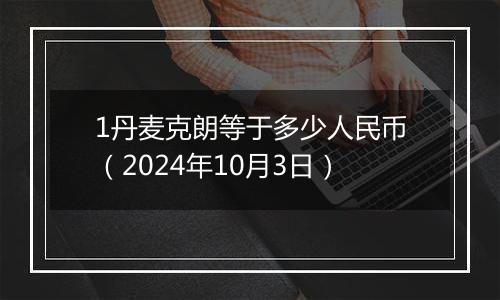 1丹麦克朗等于多少人民币（2024年10月3日）