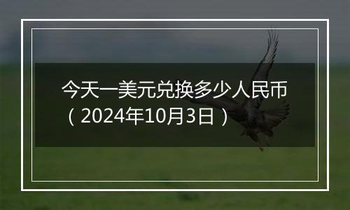 今天一美元兑换多少人民币（2024年10月3日）