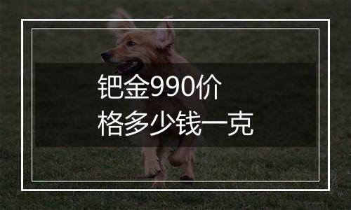 钯金990价格多少钱一克