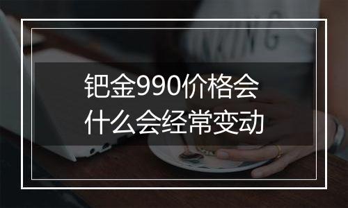 钯金990价格会什么会经常变动