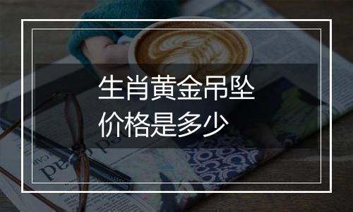 生肖黄金吊坠价格是多少