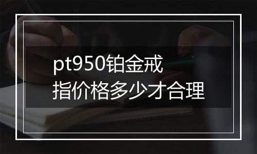 pt950铂金戒指价格多少才合理