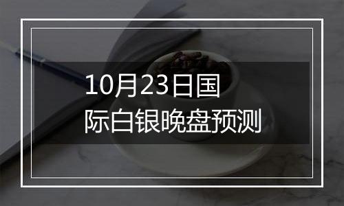 10月23日国际白银晚盘预测