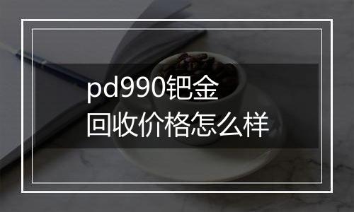 pd990钯金回收价格怎么样