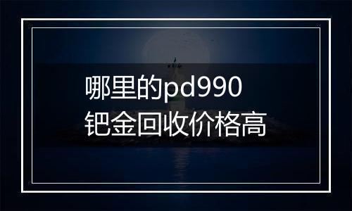 哪里的pd990钯金回收价格高