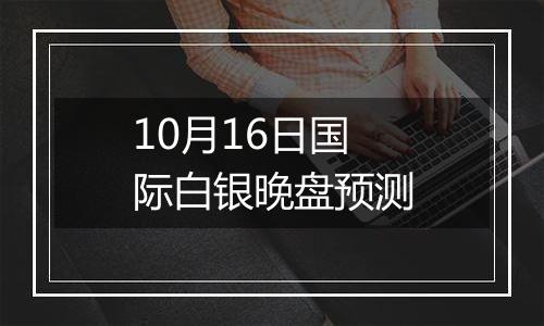 10月16日国际白银晚盘预测