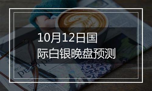 10月12日国际白银晚盘预测