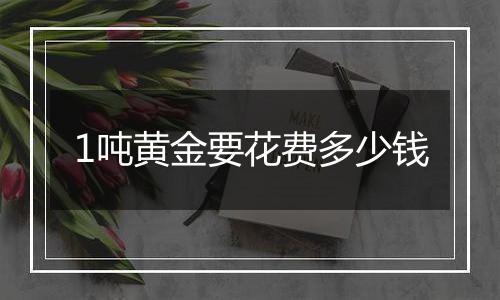 1吨黄金要花费多少钱