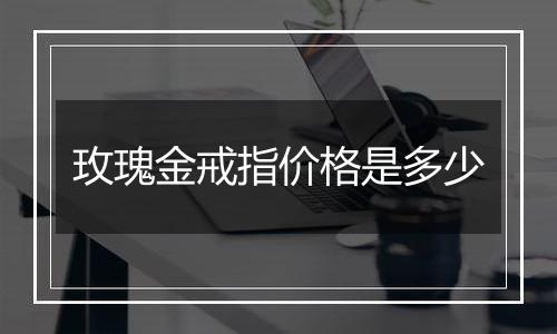 玫瑰金戒指价格是多少