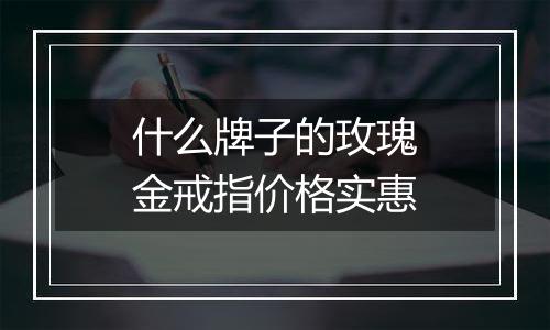 什么牌子的玫瑰金戒指价格实惠