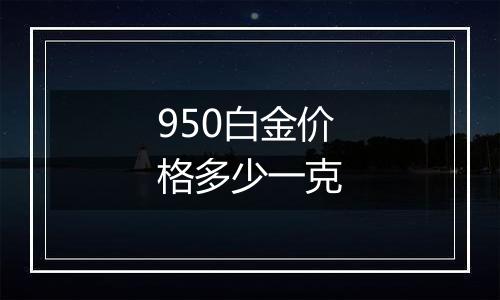 950白金价格多少一克