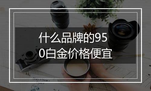 什么品牌的950白金价格便宜