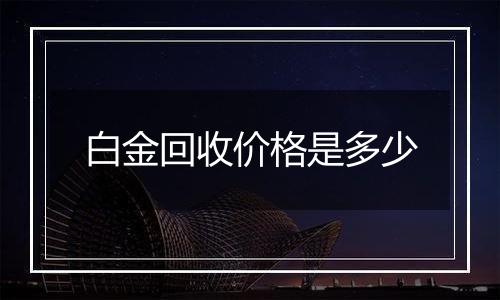 白金回收价格是多少