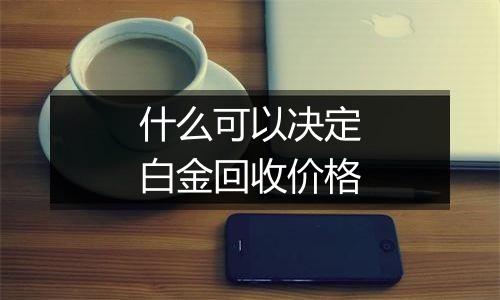 什么可以决定白金回收价格