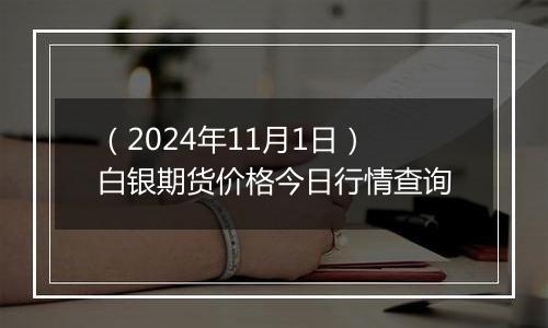 （2024年11月1日）白银期货价格今日行情查询