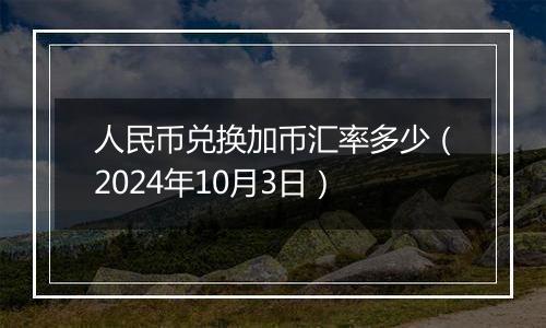 人民币兑换加币汇率多少（2024年10月3日）