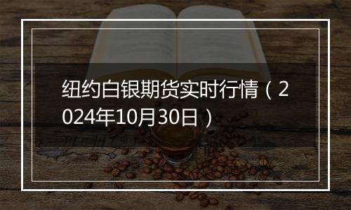 纽约白银期货实时行情（2024年10月30日）