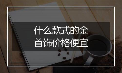 什么款式的金首饰价格便宜