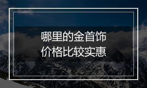 哪里的金首饰价格比较实惠