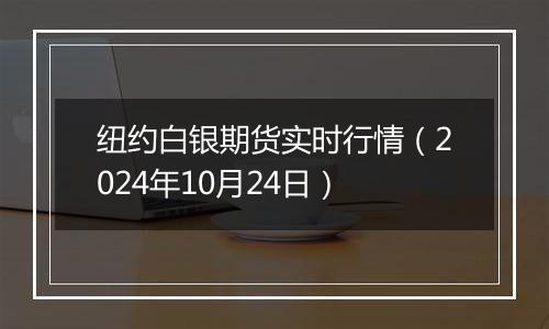 纽约白银期货实时行情（2024年10月24日）