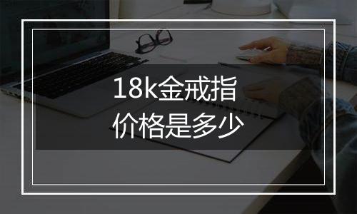 18k金戒指价格是多少