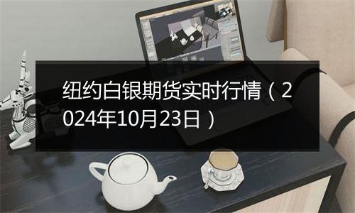 纽约白银期货实时行情（2024年10月23日）