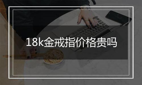 18k金戒指价格贵吗