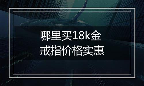 哪里买18k金戒指价格实惠