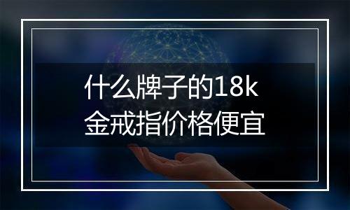 什么牌子的18k金戒指价格便宜