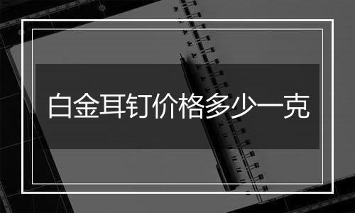 白金耳钉价格多少一克