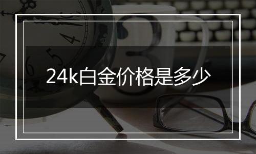 24k白金价格是多少