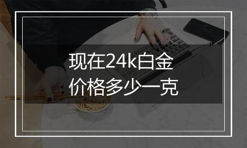 现在24k白金价格多少一克