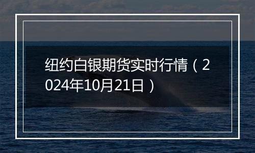 纽约白银期货实时行情（2024年10月21日）