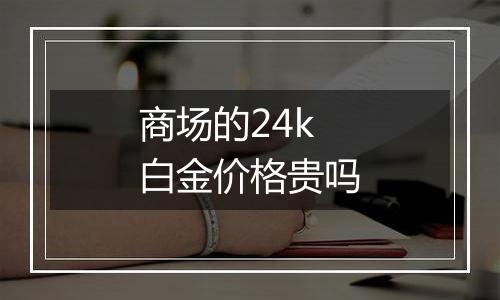 商场的24k白金价格贵吗