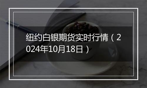 纽约白银期货实时行情（2024年10月18日）