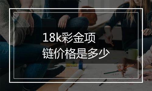 18k彩金项链价格是多少