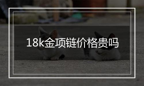 18k金项链价格贵吗