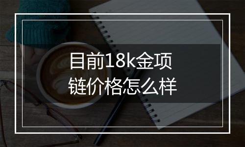 目前18k金项链价格怎么样