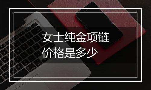 女士纯金项链价格是多少