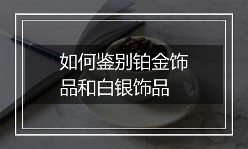 如何鉴别铂金饰品和白银饰品