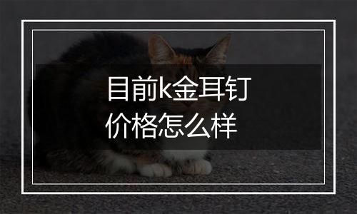 目前k金耳钉价格怎么样