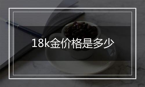 18k金价格是多少