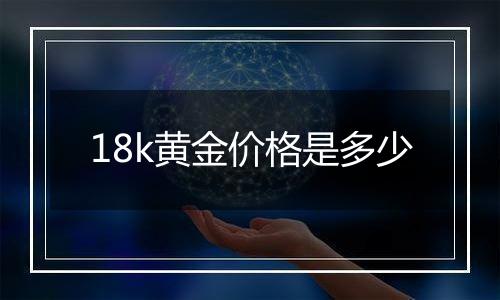 18k黄金价格是多少