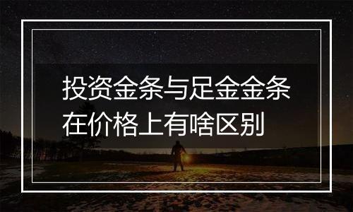 投资金条与足金金条在价格上有啥区别