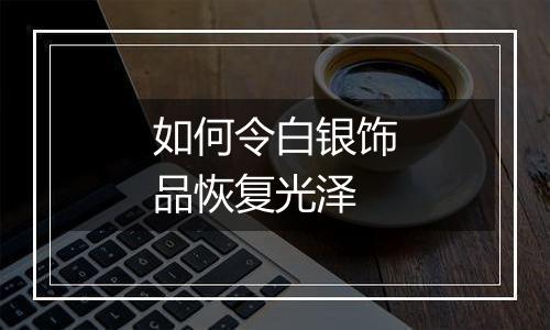 如何令白银饰品恢复光泽