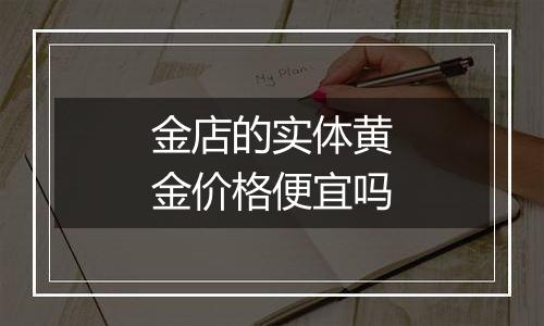 金店的实体黄金价格便宜吗